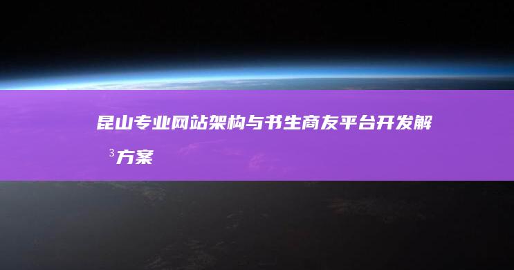 昆山专业网站架构与书生商友平台开发解决方案