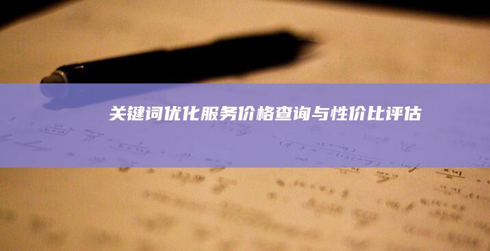 关键词优化服务价格查询与性价比评估